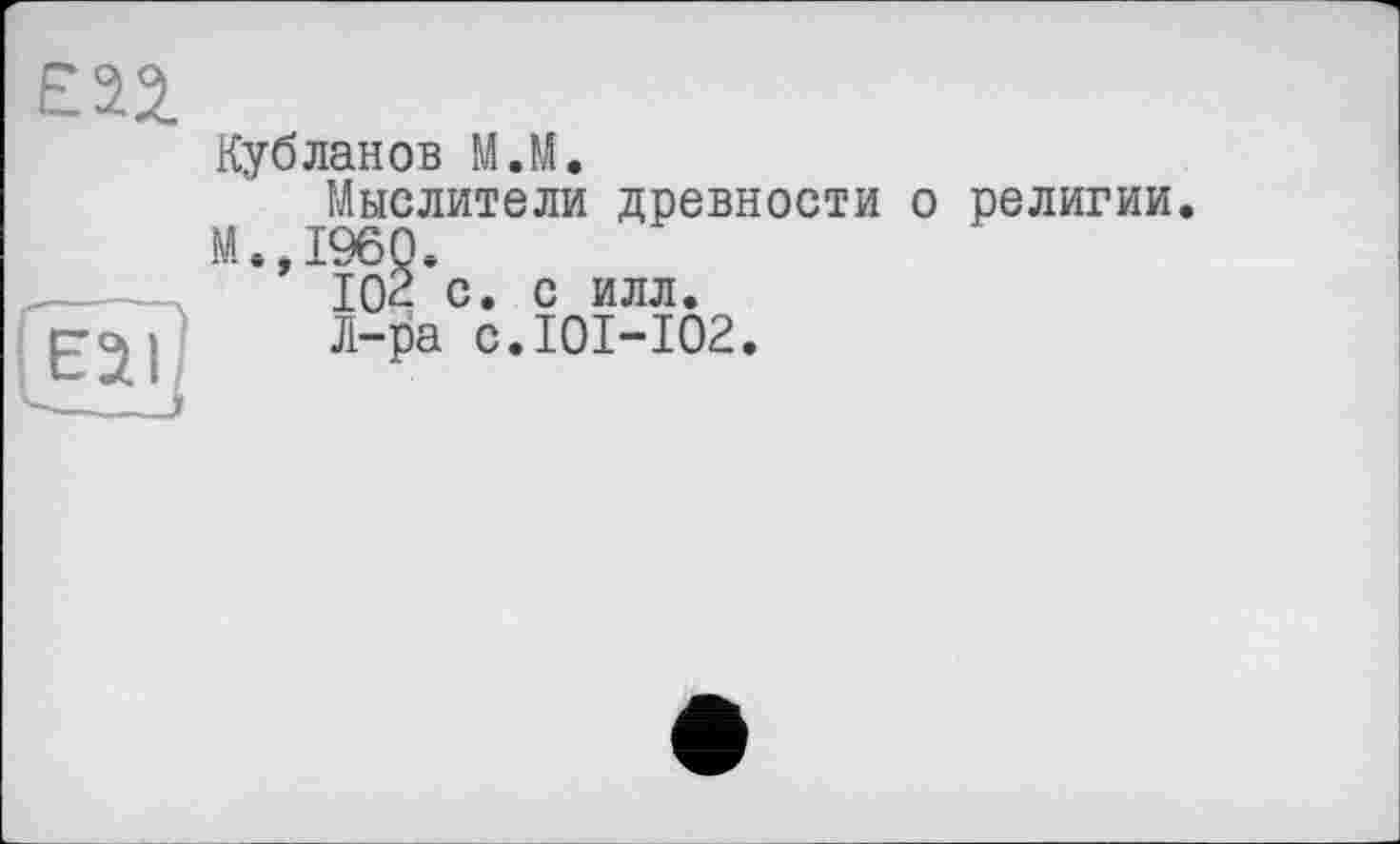 ﻿
Кубланов M.ll«
Мыслители древности о религии М.,1960.
Ю2 с. с илл.
Л-ра с.101-102.